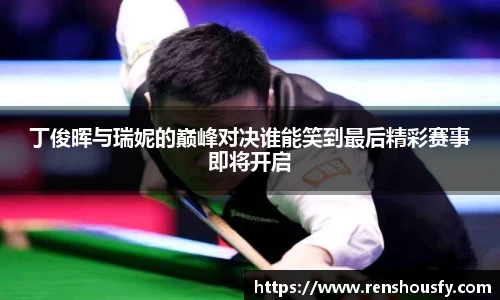 丁俊晖与瑞妮的巅峰对决谁能笑到最后精彩赛事即将开启