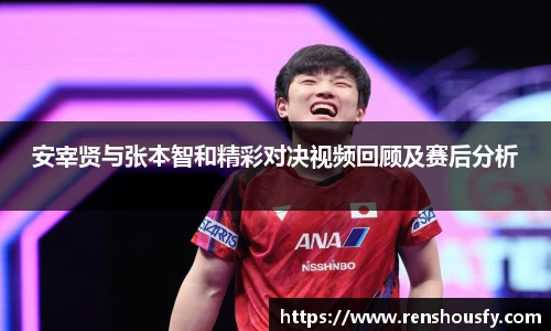 安宰贤与张本智和精彩对决视频回顾及赛后分析